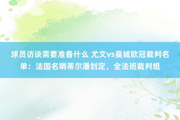 球员访谈需要准备什么 尤文vs曼城欧冠裁判名单：法国名哨蒂尔潘划定，全法班裁判组