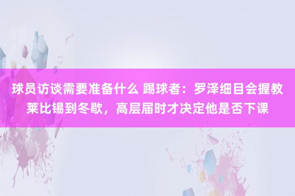 球员访谈需要准备什么 踢球者：罗泽细目会握教莱比锡到冬歇，高层届时才决定他是否下课