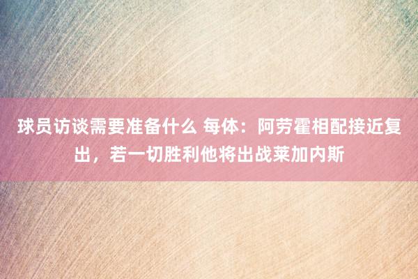 球员访谈需要准备什么 每体：阿劳霍相配接近复出，若一切胜利他将出战莱加内斯