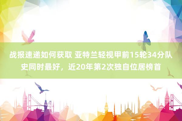 战报速递如何获取 亚特兰轻视甲前15轮34分队史同时最好，近20年第2次独自位居榜首