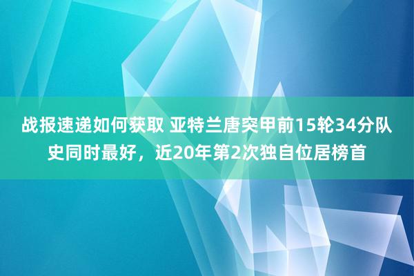 战报速递如何获取 亚特兰唐突甲前15轮34分队史同时最好，近20年第2次独自位居榜首