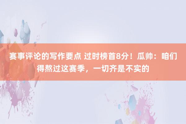 赛事评论的写作要点 过时榜首8分！瓜帅：咱们得熬过这赛季，一切齐是不实的