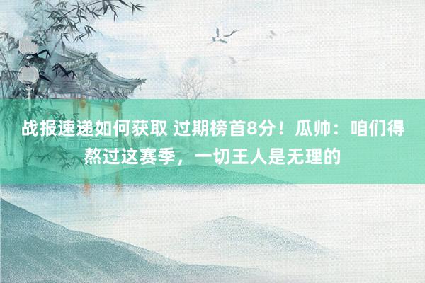 战报速递如何获取 过期榜首8分！瓜帅：咱们得熬过这赛季，一切王人是无理的