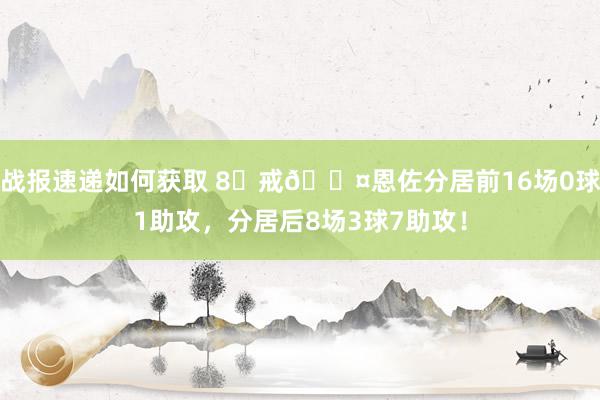 战报速递如何获取 8⃣戒😤恩佐分居前16场0球1助攻，分居后8场3球7助攻！