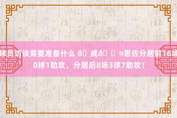 球员访谈需要准备什么 8⃣戒😤恩佐分居前16场0球1助攻，分居后8场3球7助攻！