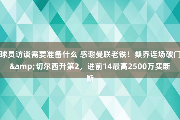 球员访谈需要准备什么 感谢曼联老铁！桑乔连场破门&切尔西升第2，进前14最高2500万买断