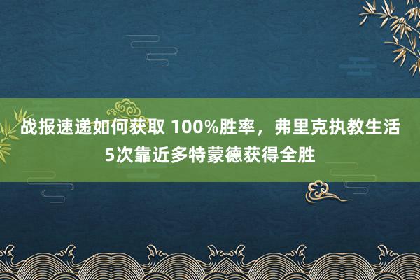 战报速递如何获取 100%胜率，弗里克执教生活5次靠近多特蒙德获得全胜