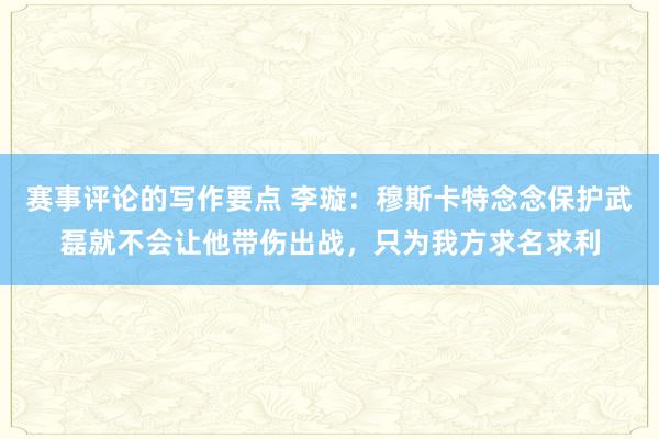 赛事评论的写作要点 李璇：穆斯卡特念念保护武磊就不会让他带伤出战，只为我方求名求利