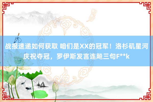 战报速递如何获取 咱们是XX的冠军！洛杉矶星河庆祝夺冠，罗伊斯发言连飚三句F**k