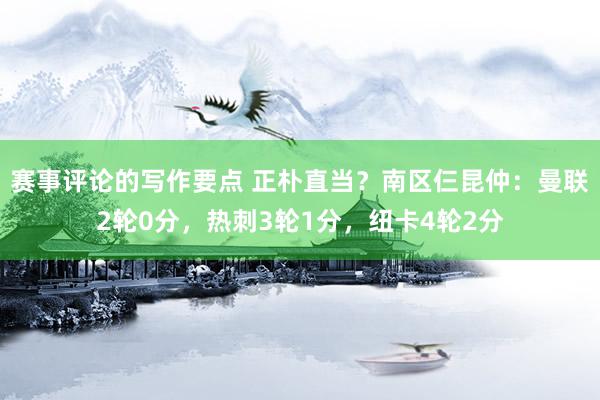 赛事评论的写作要点 正朴直当？南区仨昆仲：曼联2轮0分，热刺3轮1分，纽卡4轮2分