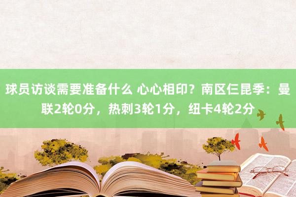 球员访谈需要准备什么 心心相印？南区仨昆季：曼联2轮0分，热刺3轮1分，纽卡4轮2分