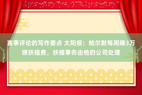 赛事评论的写作要点 太阳报：帕尔默每周赚3万镑扶植费，扶植事务由他的公司处理