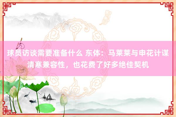 球员访谈需要准备什么 东体：马莱莱与申花计谋清寒兼容性，也花费了好多绝佳契机