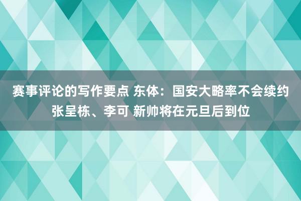 赛事评论的写作要点 东体：国安大略率不会续约张呈栋、李可 新帅将在元旦后到位