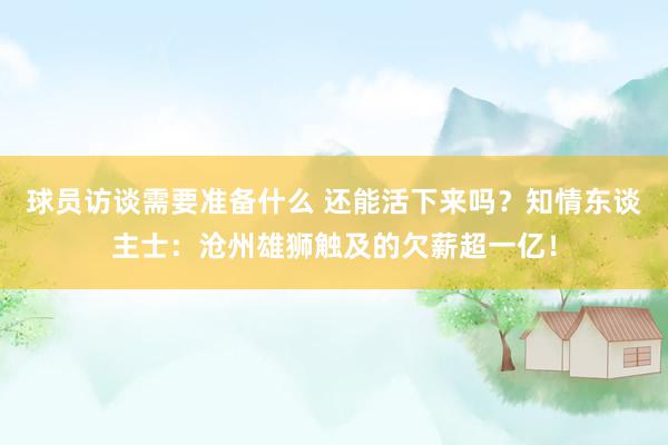 球员访谈需要准备什么 还能活下来吗？知情东谈主士：沧州雄狮触及的欠薪超一亿！