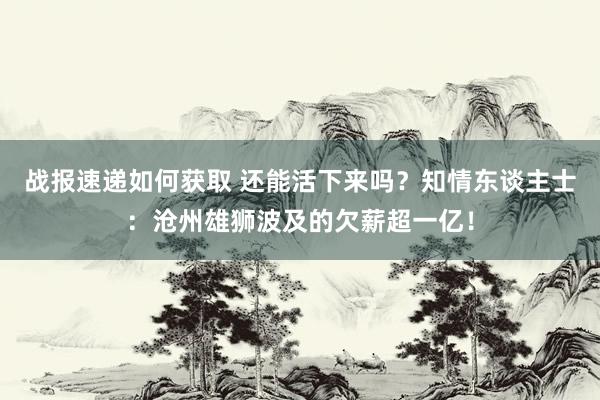 战报速递如何获取 还能活下来吗？知情东谈主士：沧州雄狮波及的欠薪超一亿！