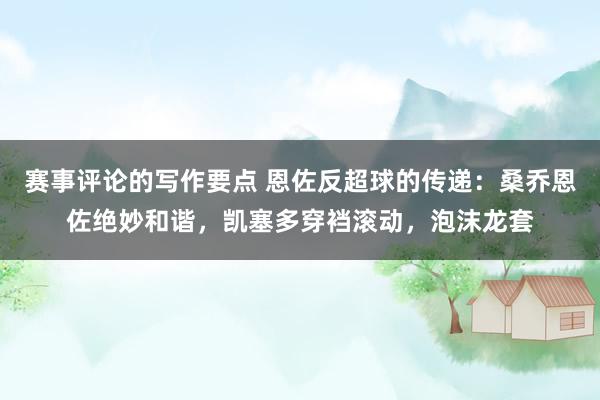 赛事评论的写作要点 恩佐反超球的传递：桑乔恩佐绝妙和谐，凯塞多穿裆滚动，泡沫龙套