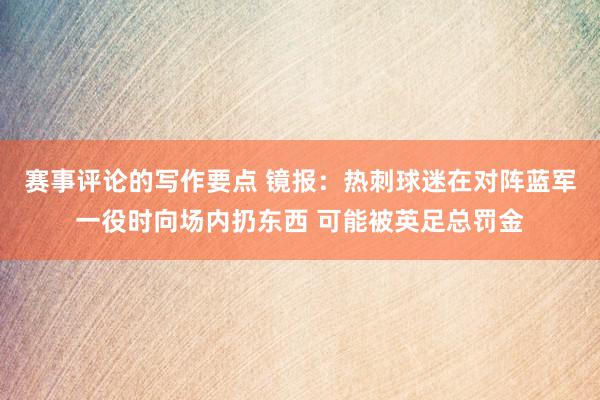 赛事评论的写作要点 镜报：热刺球迷在对阵蓝军一役时向场内扔东西 可能被英足总罚金