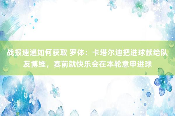 战报速递如何获取 罗体：卡塔尔迪把进球献给队友博维，赛前就快乐会在本轮意甲进球