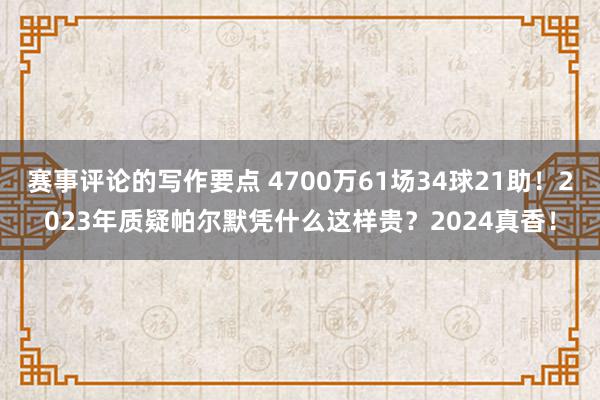 赛事评论的写作要点 4700万61场34球21助！2023年质疑帕尔默凭什么这样贵？2024真香！