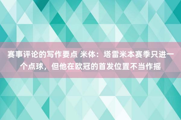 赛事评论的写作要点 米体：塔雷米本赛季只进一个点球，但他在欧冠的首发位置不当作摇