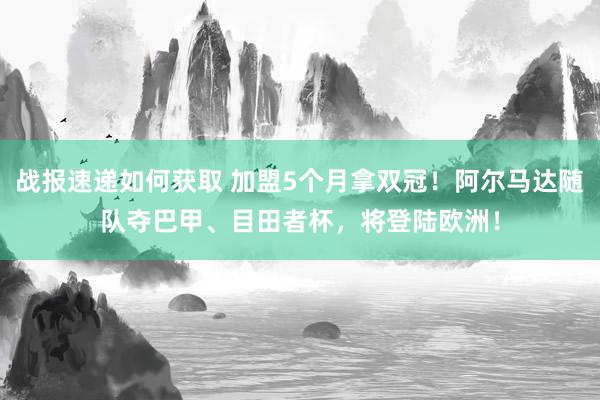 战报速递如何获取 加盟5个月拿双冠！阿尔马达随队夺巴甲、目田者杯，将登陆欧洲！