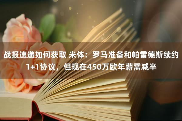 战报速递如何获取 米体：罗马准备和帕雷德斯续约1+1协议，但现在450万欧年薪需减半