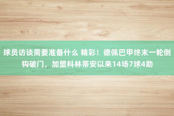 球员访谈需要准备什么 精彩！德佩巴甲终末一轮倒钩破门，加盟科林蒂安以来14场7球4助