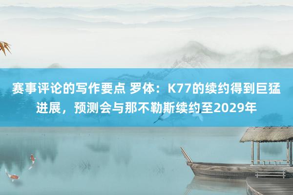 赛事评论的写作要点 罗体：K77的续约得到巨猛进展，预测会与那不勒斯续约至2029年