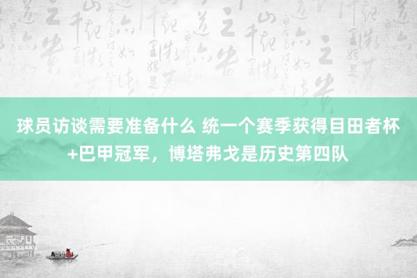 球员访谈需要准备什么 统一个赛季获得目田者杯+巴甲冠军，博塔弗戈是历史第四队