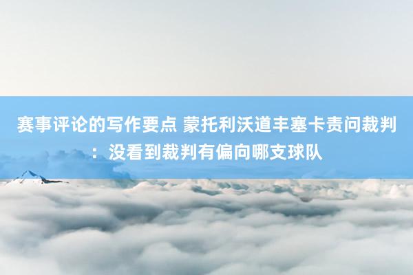 赛事评论的写作要点 蒙托利沃道丰塞卡责问裁判：没看到裁判有偏向哪支球队