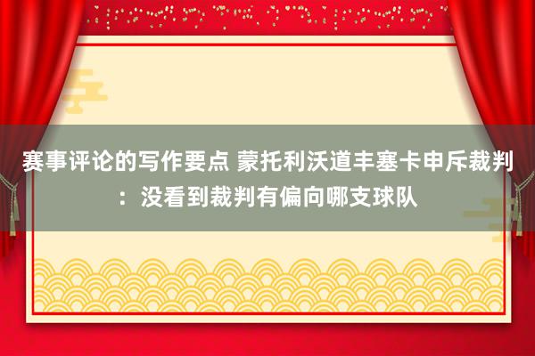 赛事评论的写作要点 蒙托利沃道丰塞卡申斥裁判：没看到裁判有偏向哪支球队