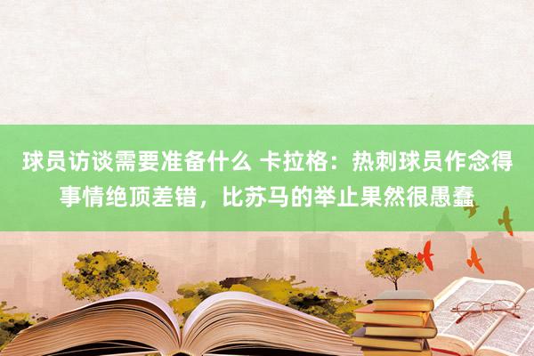 球员访谈需要准备什么 卡拉格：热刺球员作念得事情绝顶差错，比苏马的举止果然很愚蠢