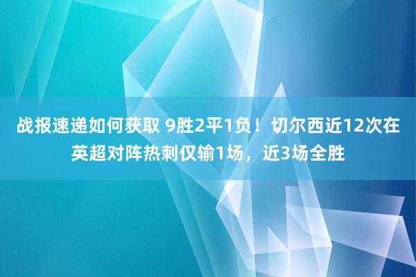 战报速递如何获取 9胜2平1负！切尔西近12次在英超对阵热刺仅输1场，近3场全胜