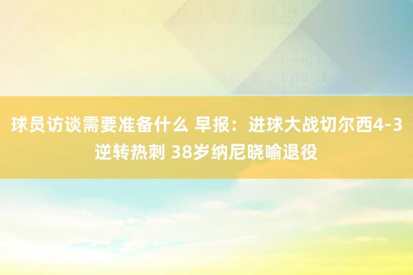 球员访谈需要准备什么 早报：进球大战切尔西4-3逆转热刺 38岁纳尼晓喻退役