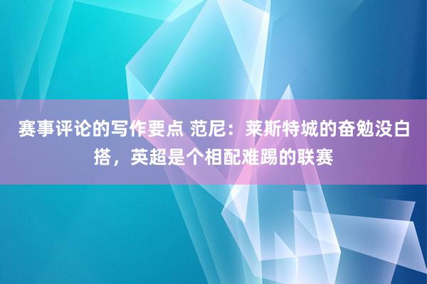 赛事评论的写作要点 范尼：莱斯特城的奋勉没白搭，英超是个相配难踢的联赛