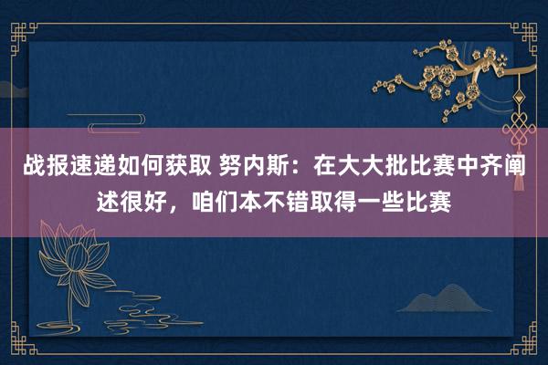 战报速递如何获取 努内斯：在大大批比赛中齐阐述很好，咱们本不错取得一些比赛