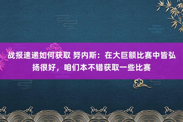 战报速递如何获取 努内斯：在大巨额比赛中皆弘扬很好，咱们本不错获取一些比赛