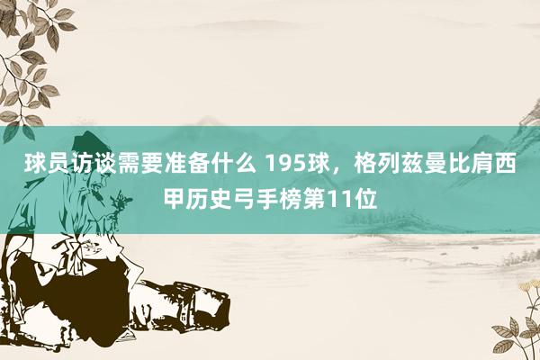 球员访谈需要准备什么 195球，格列兹曼比肩西甲历史弓手榜第11位