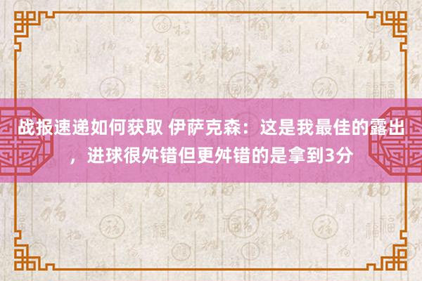 战报速递如何获取 伊萨克森：这是我最佳的露出，进球很舛错但更舛错的是拿到3分