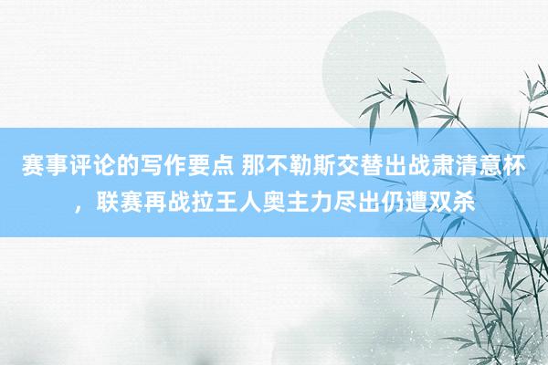 赛事评论的写作要点 那不勒斯交替出战肃清意杯，联赛再战拉王人奥主力尽出仍遭双杀