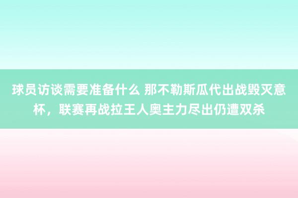 球员访谈需要准备什么 那不勒斯瓜代出战毁灭意杯，联赛再战拉王人奥主力尽出仍遭双杀