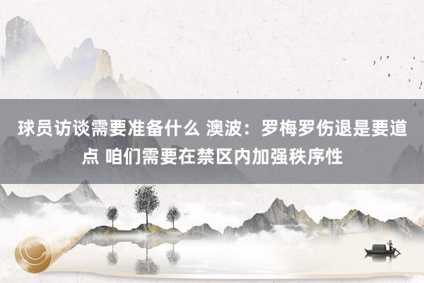 球员访谈需要准备什么 澳波：罗梅罗伤退是要道点 咱们需要在禁区内加强秩序性