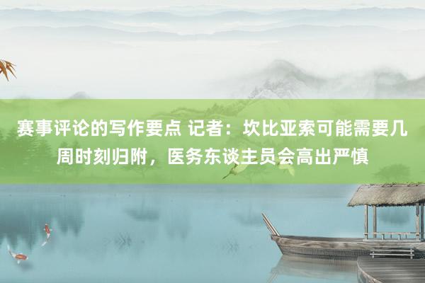 赛事评论的写作要点 记者：坎比亚索可能需要几周时刻归附，医务东谈主员会高出严慎