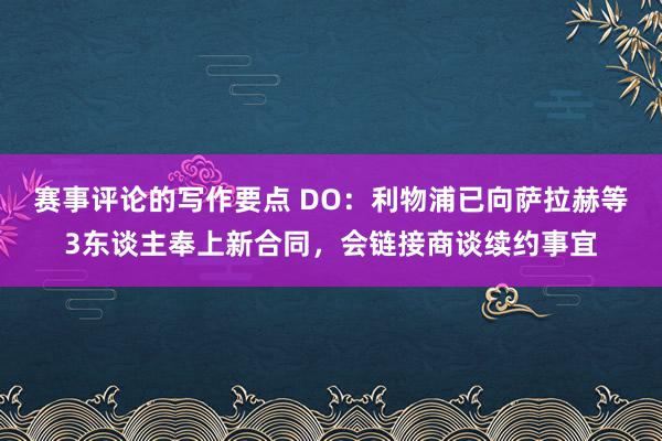 赛事评论的写作要点 DO：利物浦已向萨拉赫等3东谈主奉上新合同，会链接商谈续约事宜