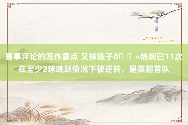 赛事评论的写作要点 又掉链子😫热刺已11次在至少2球跳跃情况下被逆转，是英超首队