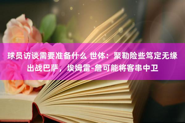 球员访谈需要准备什么 世体：聚勒险些笃定无缘出战巴萨，埃姆雷-詹可能将客串中卫