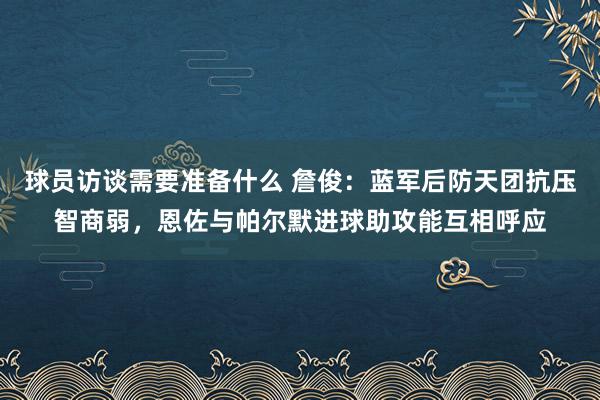 球员访谈需要准备什么 詹俊：蓝军后防天团抗压智商弱，恩佐与帕尔默进球助攻能互相呼应