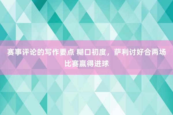 赛事评论的写作要点 糊口初度，萨利讨好合两场比赛赢得进球