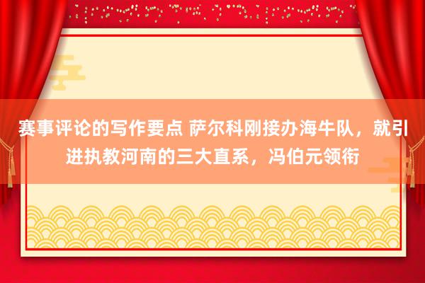 赛事评论的写作要点 萨尔科刚接办海牛队，就引进执教河南的三大直系，冯伯元领衔